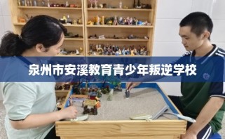 泉州市安溪教育青少年叛逆学校