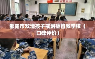 邵阳市双清孩子戒网瘾管教学校（口碑评价）