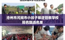 沧州市河间市小孩子叛逆管教学校排名甄选名单