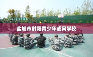 盐城市射阳青少年戒网学校