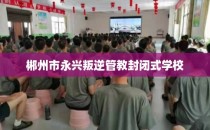 郴州市永兴叛逆管教封闭式学校