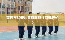 黄冈市红安儿童管教所（口碑评价）