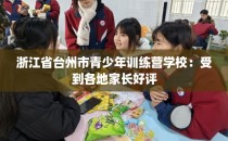 浙江省台州市青少年训练营学校：受到各地家长好评