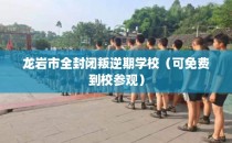 龙岩市全封闭叛逆期学校（可免费到校参观）