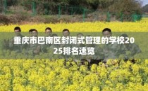 重庆市巴南区封闭式管理的学校2025排名速览