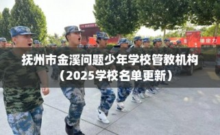 抚州市金溪问题少年学校管教机构（2025学校名单更新）