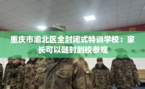 重庆市渝北区全封闭式特训学校：家长可以随时到校参观