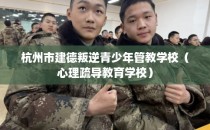杭州市建德叛逆青少年管教学校（心理疏导教育学校）