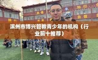 滨州市博兴管教青少年的机构（行业前十推荐）