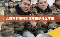 北京市延庆县封闭学校是什么学校