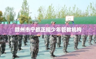 赣州市宁都正规少年管教机构