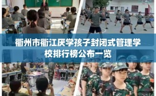 衢州市衢江厌学孩子封闭式管理学校排行榜公布一览