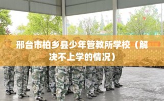邢台市柏乡县少年管教所学校（解决不上学的情况）