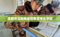 洛阳市汝阳叛逆管教军事化学校