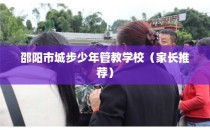 邵阳市城步少年管教学校（家长推荐）