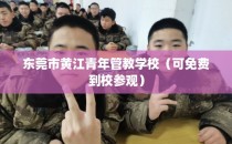 东莞市黄江青年管教学校（可免费到校参观）