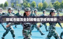 聊城市临清全封闭寄宿学校有哪些
