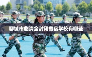 聊城市临清全封闭寄宿学校有哪些