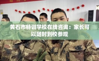 黄石市特训学校在线咨询：家长可以随时到校参观