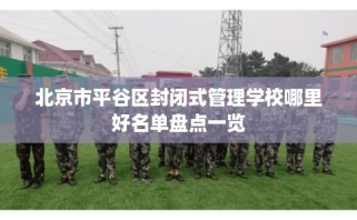 北京市平谷区封闭式管理学校哪里好名单盘点一览