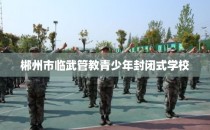 郴州市临武管教青少年封闭式学校