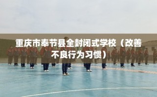 重庆市奉节县全封闭式学校（改善不良行为习惯）