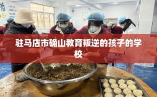 驻马店市确山教育叛逆的孩子的学校
