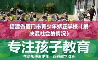 福建省厦门市青少年矫正学校（解决混社会的情况）
