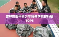 吉林市四平青少年管教学校排行榜TOP5