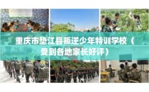 重庆市垫江县叛逆少年特训学校（受到各地家长好评）