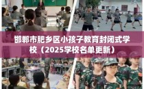 邯郸市肥乡区小孩子教育封闭式学校（2025学校名单更新）
