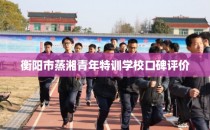 衡阳市蒸湘青年特训学校口碑评价