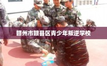 赣州市赣县区青少年叛逆学校