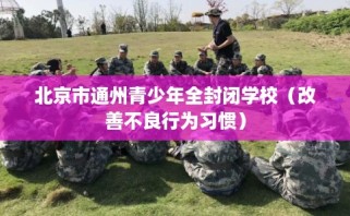 北京市通州青少年全封闭学校（改善不良行为习惯）