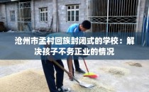 沧州市孟村回族封闭式的学校：解决孩子不务正业的情况