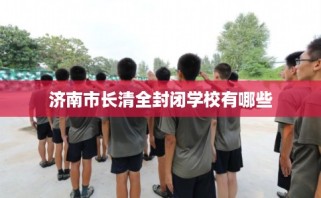 济南市长清全封闭学校有哪些