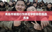 青岛市城阳行为矫正学校排名甄选名单