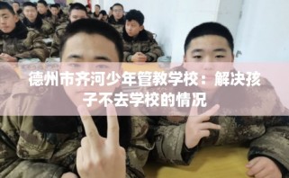 德州市齐河少年管教学校：解决孩子不去学校的情况