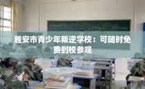 雅安市青少年叛逆学校：可随时免费到校参观