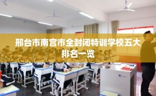 邢台市南宫市全封闭特训学校五大排名一览