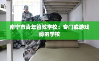 南宁市青年管教学校：专门戒游戏瘾的学校