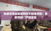 常德市澧县叛逆期孩子管理学校：受教育部门严格监管