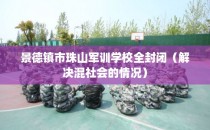 景德镇市珠山军训学校全封闭（解决混社会的情况）