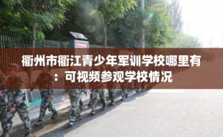 衢州市衢江青少年军训学校哪里有：可视频参观学校情况