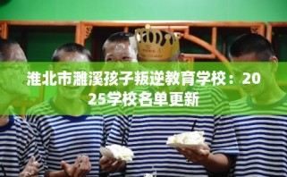 淮北市濉溪孩子叛逆教育学校：2025学校名单更新
