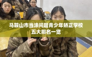 马鞍山市当涂问题青少年矫正学校五大排名一览