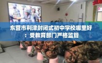 东营市利津封闭式初中学校哪里好：受教育部门严格监管