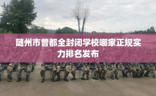 随州市曾都全封闭学校哪家正规实力排名发布