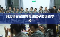 河北省石家庄市叛逆孩子的训练学校