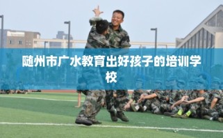 随州市广水教育出好孩子的培训学校